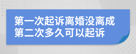 第一次起訴離婚沒(méi)離成第二次多久可以起訴