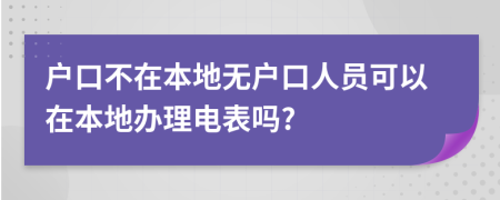 戶口不在本地?zé)o戶口人員可以在本地辦理電表嗎?