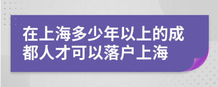 在上海多少年以上的成都人才可以落戶上海