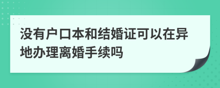 沒(méi)有戶(hù)口本和結(jié)婚證可以在異地辦理離婚手續(xù)嗎