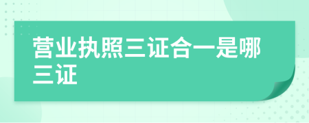 營業(yè)執(zhí)照三證合一是哪三證