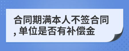 合同期滿本人不簽合同, 單位是否有補償金