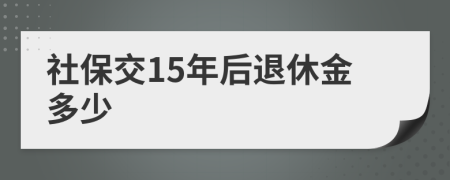 社保交15年后退休金多少