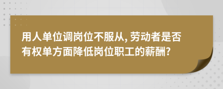 用人單位調(diào)崗位不服從, 勞動者是否有權(quán)單方面降低崗位職工的薪酬?