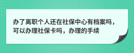 辦了離職個人還在社保中心有檔案嗎，可以辦理社?？▎幔k理的手續(xù)