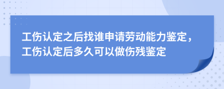 工傷認(rèn)定之后找誰申請勞動能力鑒定，工傷認(rèn)定后多久可以做傷殘鑒定