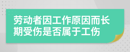 勞動(dòng)者因工作原因而長(zhǎng)期受傷是否屬于工傷