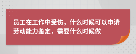 員工在工作中受傷，什么時(shí)候可以申請(qǐng)勞動(dòng)能力鑒定，需要什么時(shí)候做