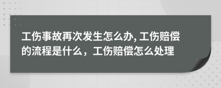 工傷事故再次發(fā)生怎么辦, 工傷賠償?shù)牧鞒淌鞘裁矗r償怎么處理
