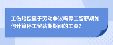 工傷賠償屬于勞動爭議嗎停工留薪期如何計算停工留薪期期間的工資？
