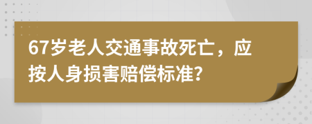 67歲老人交通事故死亡，應(yīng)按人身損害賠償標準？