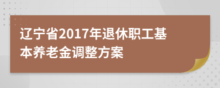 遼寧省2017年退休職工基本養(yǎng)老金調(diào)整方案
