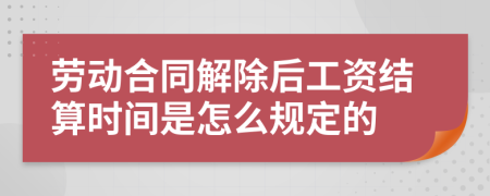 勞動合同解除后工資結(jié)算時(shí)間是怎么規(guī)定的