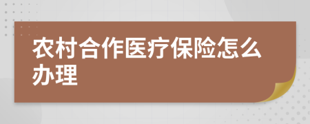 農(nóng)村合作醫(yī)療保險怎么辦理
