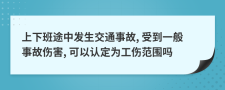 上下班途中發(fā)生交通事故, 受到一般事故傷害, 可以認(rèn)定為工傷范圍嗎