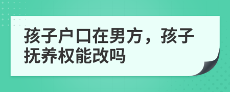孩子戶口在男方，孩子撫養(yǎng)權(quán)能改嗎