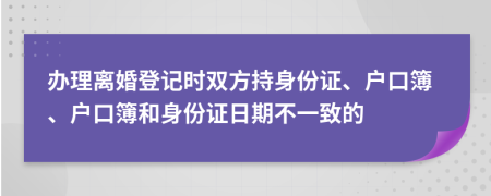 辦理離婚登記時(shí)雙方持身份證、戶口簿、戶口簿和身份證日期不一致的