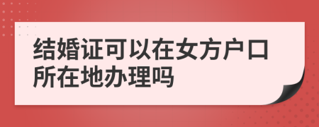 結(jié)婚證可以在女方戶口所在地辦理嗎