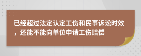已經(jīng)超過法定認(rèn)定工傷和民事訴訟時效，還能不能向單位申請工傷賠償