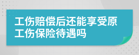 工傷賠償后還能享受原工傷保險(xiǎn)待遇嗎