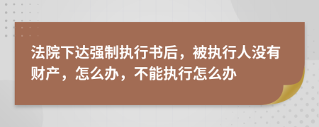 法院下達強制執(zhí)行書后，被執(zhí)行人沒有財產(chǎn)，怎么辦，不能執(zhí)行怎么辦