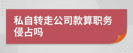 私自轉(zhuǎn)走公司款算職務(wù)侵占嗎