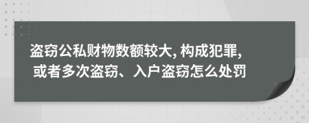 盜竊公私財(cái)物數(shù)額較大, 構(gòu)成犯罪, 或者多次盜竊、入戶盜竊怎么處罰