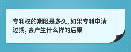 專(zhuān)利權(quán)的期限是多久, 如果專(zhuān)利申請(qǐng)過(guò)期, 會(huì)產(chǎn)生什么樣的后果