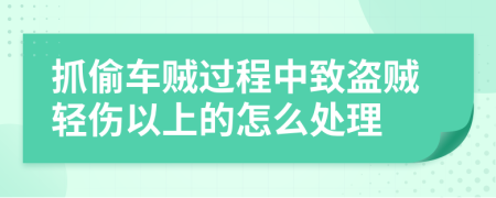抓偷車賊過程中致盜賊輕傷以上的怎么處理