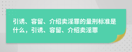 引誘、容留、介紹賣淫罪的量刑標準是什么，引誘、容留、介紹賣淫罪