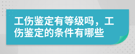 工傷鑒定有等級(jí)嗎，工傷鑒定的條件有哪些