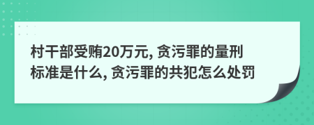 村干部受賄20萬元, 貪污罪的量刑標準是什么, 貪污罪的共犯怎么處罰