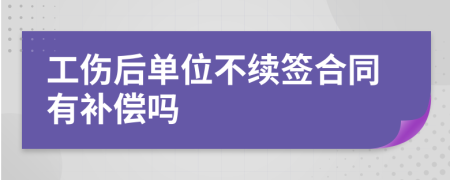 工傷后單位不續(xù)簽合同有補(bǔ)償嗎