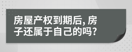 房屋產(chǎn)權(quán)到期后, 房子還屬于自己的嗎?