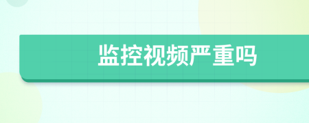 監(jiān)控視頻嚴(yán)重嗎