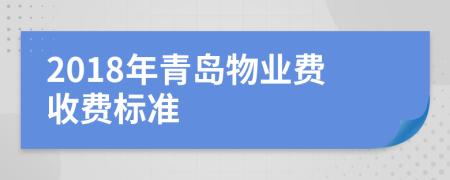 2018年青島物業(yè)費收費標(biāo)準(zhǔn)