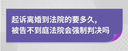 起訴離婚到法院的要多久, 被告不到庭法院會強制判決嗎