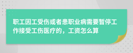 職工因工受傷或者患職業(yè)病需要暫停工作接受工傷醫(yī)療的，工資怎么算