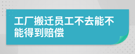 工廠搬遷員工不去能不能得到賠償