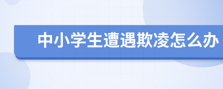 中小學(xué)生遭遇欺凌怎么辦