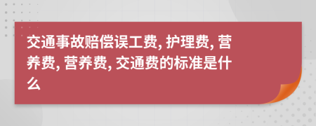 交通事故賠償誤工費, 護理費, 營養(yǎng)費, 營養(yǎng)費, 交通費的標準是什么