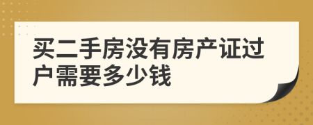 買二手房沒有房產(chǎn)證過戶需要多少錢