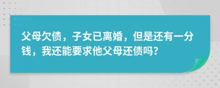 父母欠債，子女已離婚，但是還有一分錢，我還能要求他父母還債嗎？