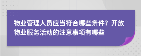 物業(yè)管理人員應(yīng)當(dāng)符合哪些條件？開放物業(yè)服務(wù)活動(dòng)的注意事項(xiàng)有哪些