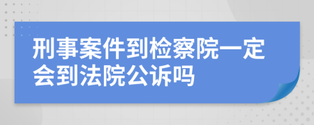 刑事案件到檢察院一定會(huì)到法院公訴嗎