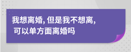 我想離婚, 但是我不想離, 可以單方面離婚嗎
