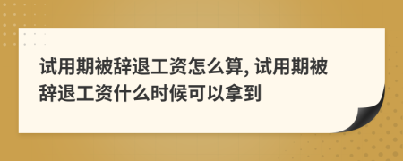 試用期被辭退工資怎么算, 試用期被辭退工資什么時(shí)候可以拿到