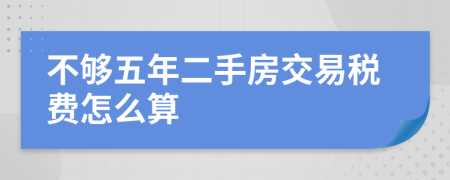 不夠五年二手房交易稅費(fèi)怎么算