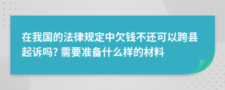 在我國的法律規(guī)定中欠錢不還可以跨縣起訴嗎? 需要準備什么樣的材料