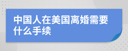 中國(guó)人在美國(guó)離婚需要什么手續(xù)